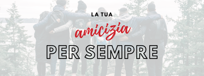 La tua amicizia per sempre!